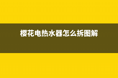 樱花电热水器怎么样 樱花电热水器使用方法(樱花电热水器怎么拆图解)