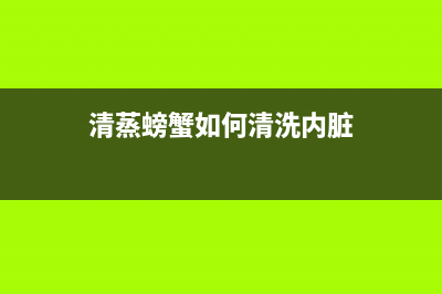 清蒸螃蟹如何清洗冰箱(清蒸螃蟹如何清洗冰箱封条)(清蒸螃蟹如何清洗内脏)