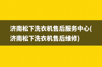 济南松下洗衣机售后服务中心(济南松下洗衣机售后维修)