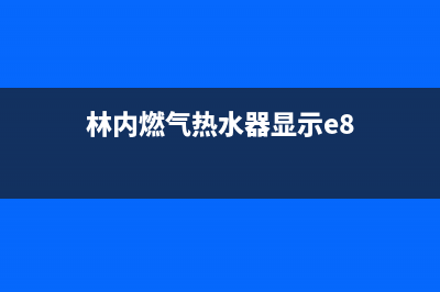 林内热水器e8故障怎么处理？解除E8错误警报的方法与步骤(林内燃气热水器显示e8)