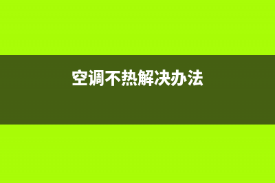 空调不热怎么维修(空调不热是怎么维修)(空调不热解决办法)