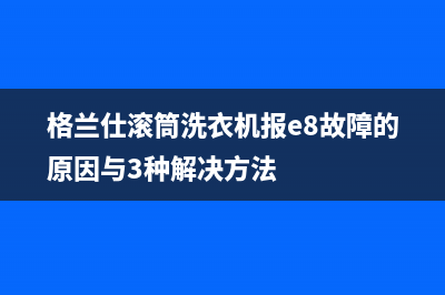 格兰仕滚筒洗衣机报e8故障的原因与3种解决方法