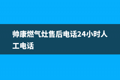 帅康燃气灶售后服务—全国统一售后服务中心(帅康燃气灶售后电话24小时人工电话)