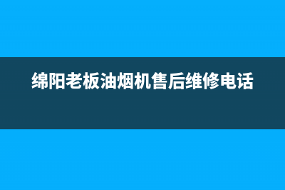 绵阳老板油烟机售后(绵阳老板油烟机售后电话)(绵阳老板油烟机售后维修电话)