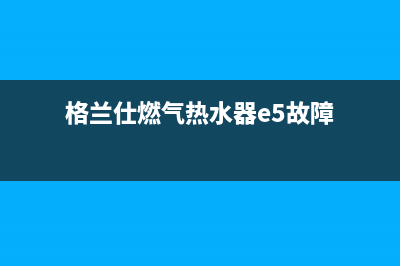 格兰仕燃气热水器打不着火是什么原因(格兰仕燃气热水器e5故障)