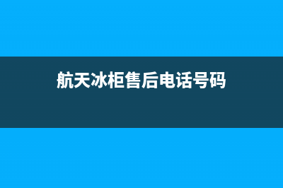 航天冰箱铁岭售后电话(航天冰箱维修点)(航天冰柜售后电话号码)