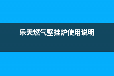 乐天壁挂炉濮阳售后电话(乐天壁挂炉三通阀维修教程)(乐天燃气壁挂炉使用说明)