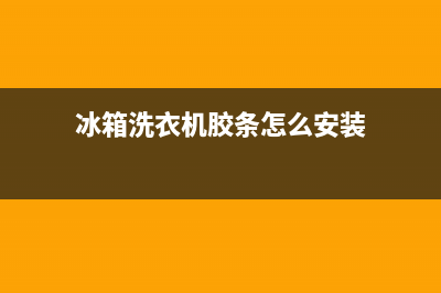 冰箱洗衣机胶条清洗(冰箱洗衣机空调清洗)(冰箱洗衣机胶条怎么安装)