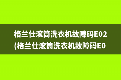 格兰仕滚筒洗衣机故障码E02(格兰仕滚筒洗衣机故障码E03)