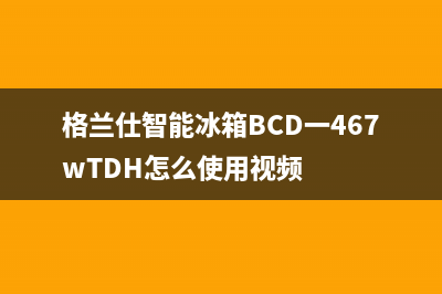 格兰仕智能冰箱的清洗(格兰仕智能冰箱的清洗方法)(格兰仕智能冰箱BCD一467wTDH怎么使用视频)