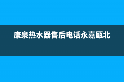 康泉热水器售后(全国联保服务)各网点(康泉热水器售后电话永嘉瓯北)