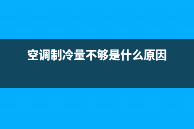 空调制冷量不够维修(空调制冷效果不好维修)(空调制冷量不够是什么原因)