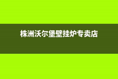 株洲沃尔堡壁挂炉售后电话(株洲沃尔堡壁挂炉维修电话)(株洲沃尔堡壁挂炉专卖店)