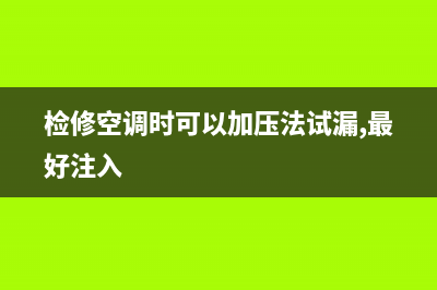 空调加压测漏机维修(空调加压带维修是什么原因)(检修空调时可以加压法试漏,最好注入)