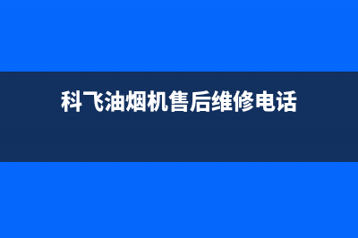 科飞油烟机售后客服电话(科技二路饭店油烟机清洗)(科飞油烟机售后维修电话)