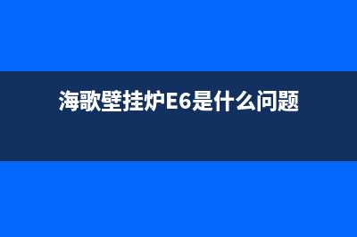 海歌壁挂炉e6是什么故障(海歌壁挂炉E6是什么问题)