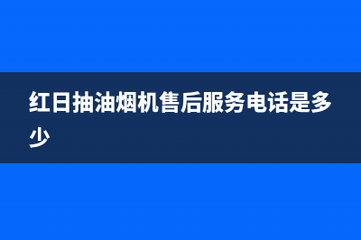 红日抽油烟机售后维修（厂家指定维修网点）(红日抽油烟机售后服务电话是多少)