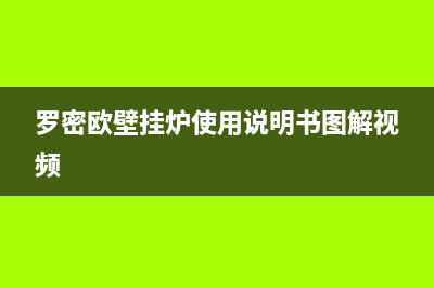 罗密欧壁挂炉使用说明—掌握壁挂炉使用技巧(罗密欧壁挂炉使用说明书图解视频)