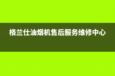 格兰仕油烟机维修(格兰仕油烟机售后服务维修中心)