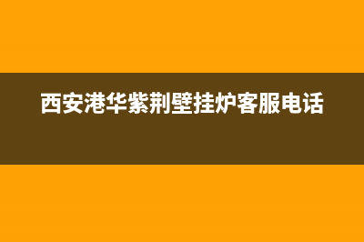 西安港华紫荆壁挂炉售后维修(西安港华紫荆壁挂炉售后维修点)(西安港华紫荆壁挂炉客服电话)