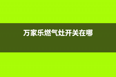 万家乐燃气灶开关坏了怎么办(万家乐燃气灶开关在哪)