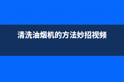 清洗油烟机的方法有几种(清洗油烟机的方法与技巧)(清洗油烟机的方法妙招视频)