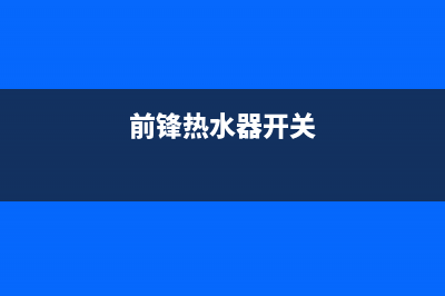 前锋热水器关水停机后出现残火现象怎么办？(前锋热水器开关)