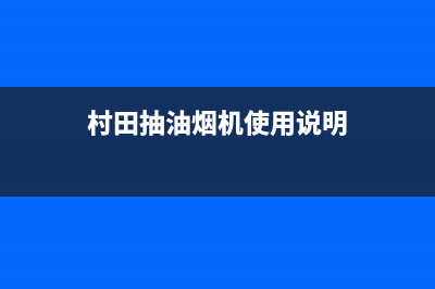 村田抽油烟机怎样清洗页片(村田抽油烟机张家口售后)(村田抽油烟机使用说明)