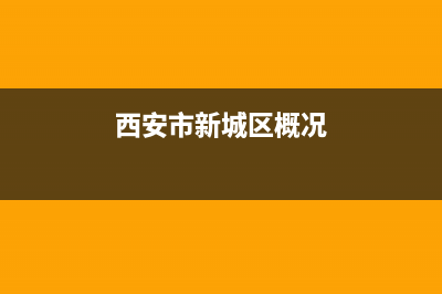 西安市新城区壁挂炉维修售后(西安市新城区维修壁挂炉服务上门)(西安市新城区概况)