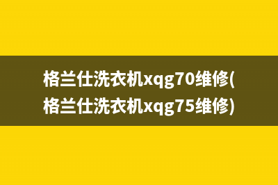 格兰仕洗衣机xqg70维修(格兰仕洗衣机xqg75维修)