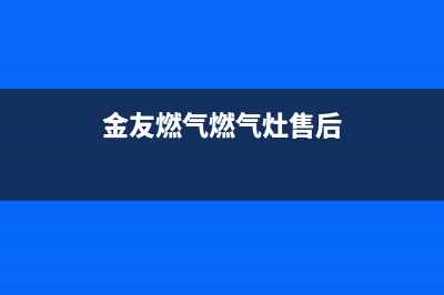 金友燃气燃气灶维修(全国联保服务)各网点(金友燃气燃气灶售后)