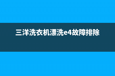 三洋洗衣机漂洗过程不动、不运行故障原因及处理方法(三洋洗衣机漂洗e4故障排除)