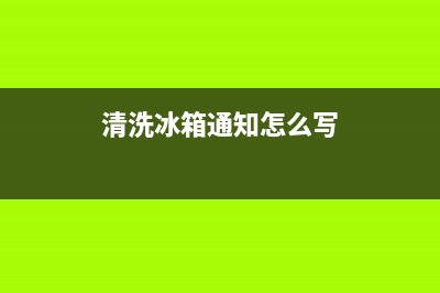 清洗冰箱通知怎么写(清洗冰箱铜管)(清洗冰箱通知怎么写)