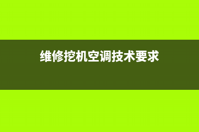 维修挖机空调技巧(维修挖机空调)(维修挖机空调技术要求)