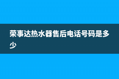 荣事达热水器售后服务(荣事达热水器售后电话号码是多少)