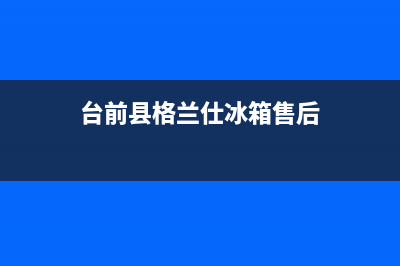 台前县格兰仕冰箱售后(台卅椒江区东宝冰箱维修电话)(台前县格兰仕冰箱售后)