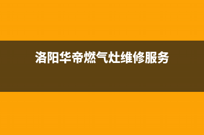 洛阳华帝燃气灶售后维修中心(洛阳华帝燃气灶售后维修热线)(洛阳华帝燃气灶维修服务)