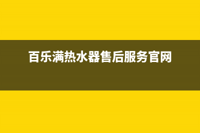 百乐满热水器售后服务(百乐满热水器售后服务官网)