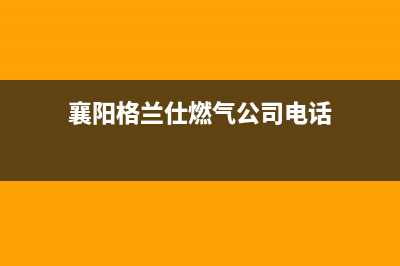 襄阳格兰仕燃气灶维修电话(襄阳格兰仕燃气灶售后服务电话)(襄阳格兰仕燃气公司电话)