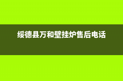 绥德县万和壁挂炉售后电话(绥德县万和壁挂炉维修)(绥德县万和壁挂炉售后电话)