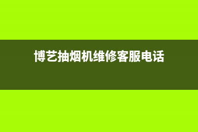 博艺抽油烟机售后电话(博艺抽油烟机售后电话是多少)(博艺抽烟机维修客服电话)