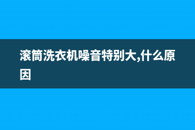 滚筒洗衣机噪音大维修多少钱(滚筒洗衣机噪音大维修费用)(滚筒洗衣机噪音特别大,什么原因)