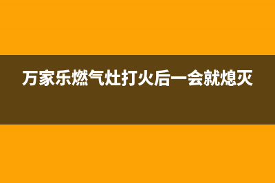 万家乐燃气灶打火时滴滴响怎么回事(万家乐燃气灶打火后一会就熄灭)