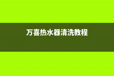 万喜热水器清洗(全国联保服务)各网点(万喜热水器清洗教程)