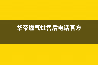 华帝燃气灶售后电话商丘(华帝燃气灶售后电话南通)(华帝燃气灶售后电话官方)