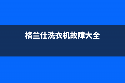 格兰仕洗衣机故障代码fa一直报警的原因及5种处理方法(格兰仕洗衣机故障大全)