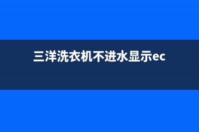 三洋洗衣机不进水怎么回事？三洋洗衣机突然不进水故障3种处理方法介绍(三洋洗衣机不进水显示ec)