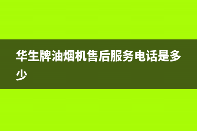 华生牌油烟机售后电话号码(华生牌油烟机售后服务)(华生牌油烟机售后服务电话是多少)