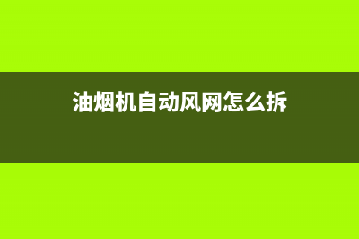 油烟机自动风网怎么清洗(油烟机自动关闭怎么清洗)(油烟机自动风网怎么拆)