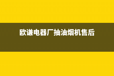 欧谦油烟机售后(欧茄油烟机清洗不吸水解决方法)(欧谦电器厂抽油烟机售后)